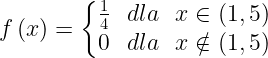 \dpi{120} \large f\left ( x \right )=\left\{\begin{matrix} \frac{1}{4} & dla & x\in \left ( 1,5 \right )\\ 0 & dla& x\notin \left ( 1,5 \right ) \end{matrix}\right.